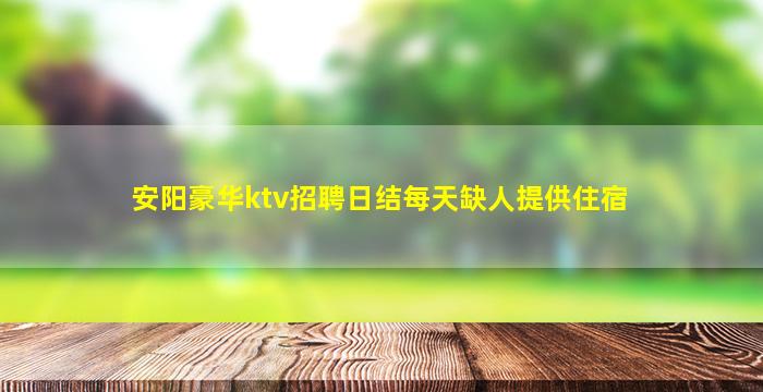 安阳豪华ktv招聘日结每天缺人提供住宿